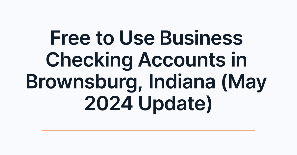 Free to Use Business Checking Accounts in Brownsburg, Indiana (May 2024 Update)